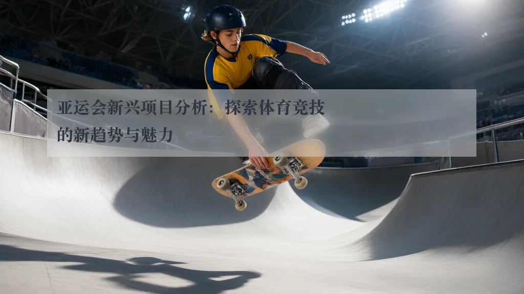 亚运会新兴项目分析:探索体育竞技的新趋势与魅力