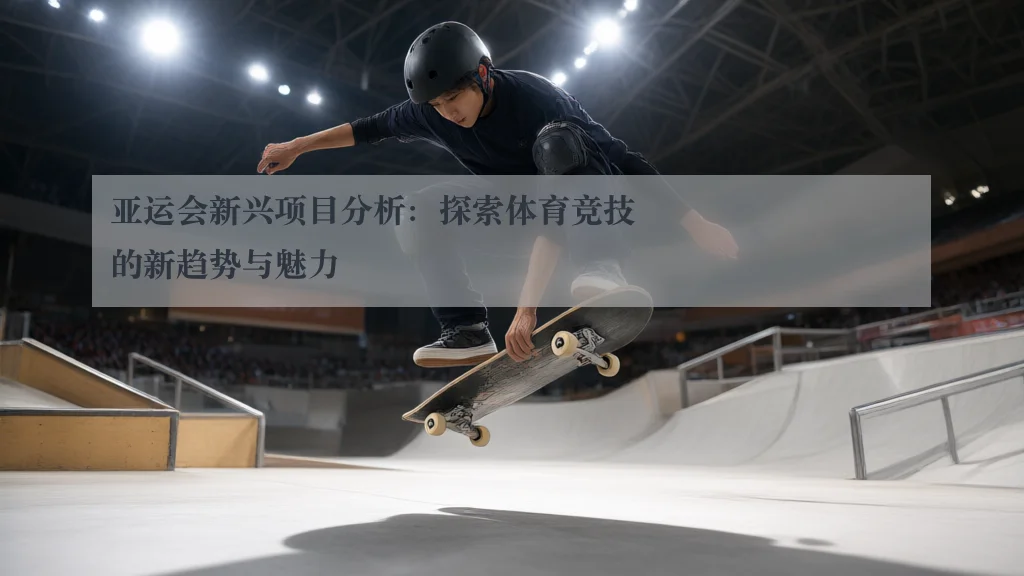 亚运会新兴项目分析:探索体育竞技的新趋势与魅力