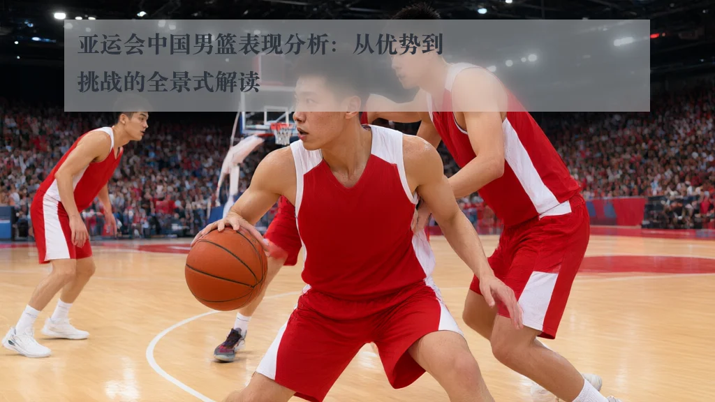 亚运会中国男篮表现分析:从优势到挑战的全景式解读