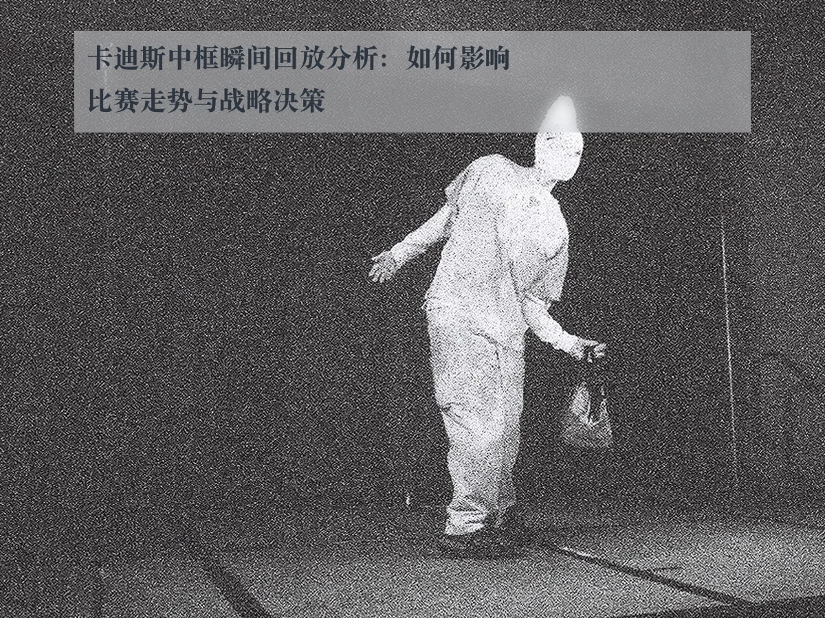 卡迪斯中框瞬间回放分析:如何影响比赛走势与战略决策